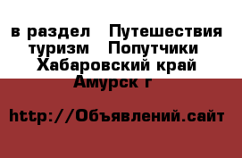  в раздел : Путешествия, туризм » Попутчики . Хабаровский край,Амурск г.